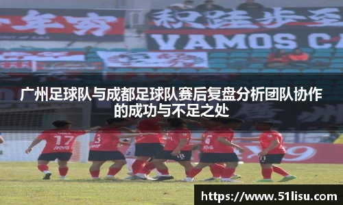 广州足球队与成都足球队赛后复盘分析团队协作的成功与不足之处