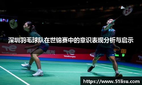 深圳羽毛球队在世锦赛中的意识表现分析与启示