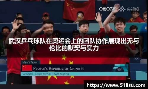 武汉乒乓球队在奥运会上的团队协作展现出无与伦比的默契与实力