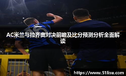 AC米兰与拉齐奥对决前瞻及比分预测分析全面解读